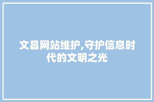 文昌网站维护,守护信息时代的文明之光