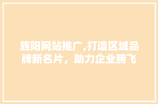 旌阳网站推广,打造区域品牌新名片，助力企业腾飞