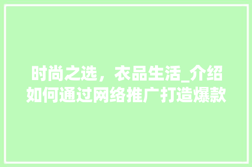 时尚之选，衣品生活_介绍如何通过网络推广打造爆款服饰品牌