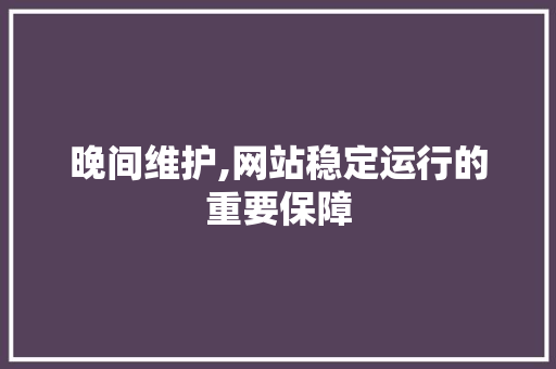 晚间维护,网站稳定运行的重要保障