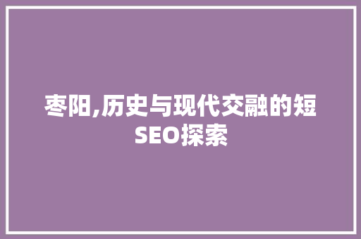 枣阳,历史与现代交融的短SEO探索