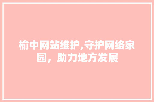 榆中网站维护,守护网络家园，助力地方发展