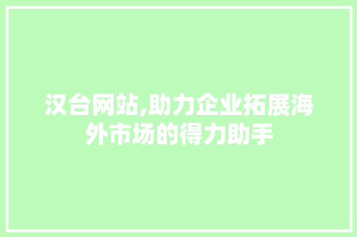 汉台网站,助力企业拓展海外市场的得力助手