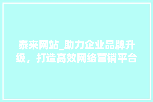 泰来网站_助力企业品牌升级，打造高效网络营销平台
