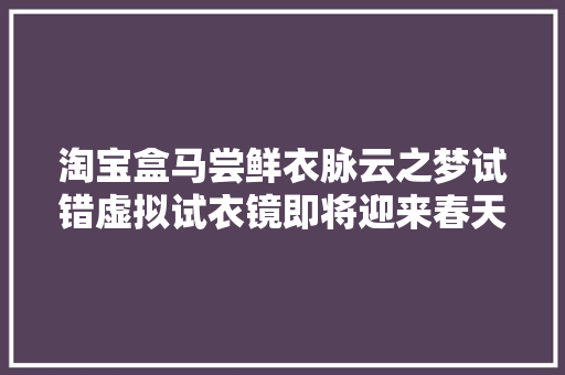 淘宝盒马尝鲜衣脉云之梦试错虚拟试衣镜即将迎来春天
