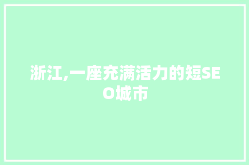 浙江,一座充满活力的短SEO城市