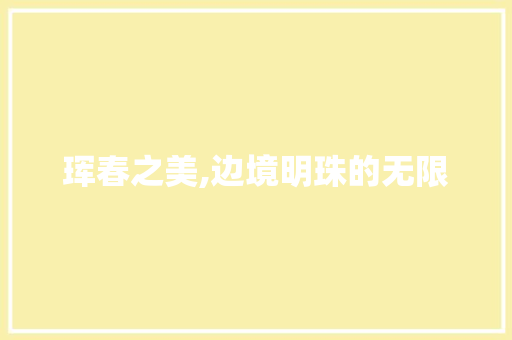 珲春之美,边境明珠的无限