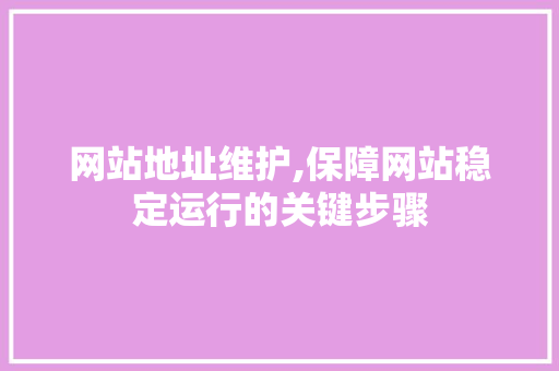 网站地址维护,保障网站稳定运行的关键步骤