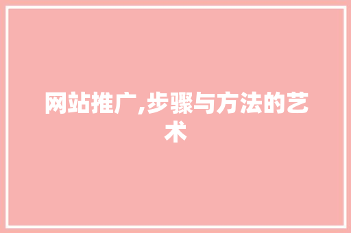 网站推广,步骤与方法的艺术