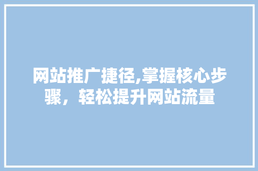 网站推广捷径,掌握核心步骤，轻松提升网站流量