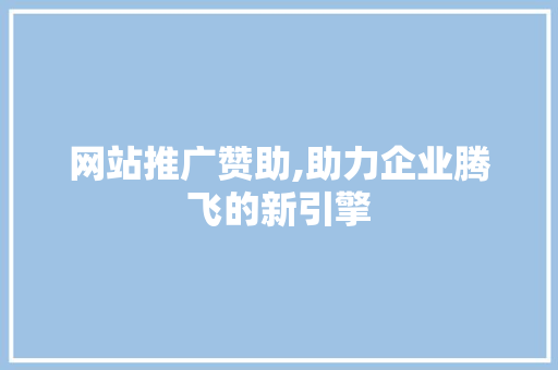 网站推广赞助,助力企业腾飞的新引擎