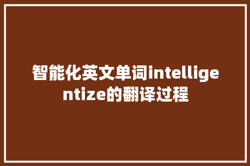 智能化英文单词intelligentize的翻译过程