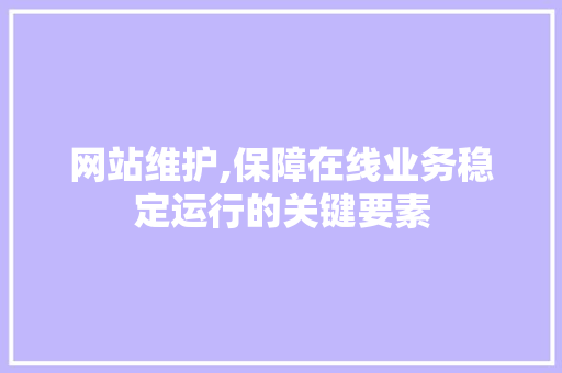 网站维护,保障在线业务稳定运行的关键要素