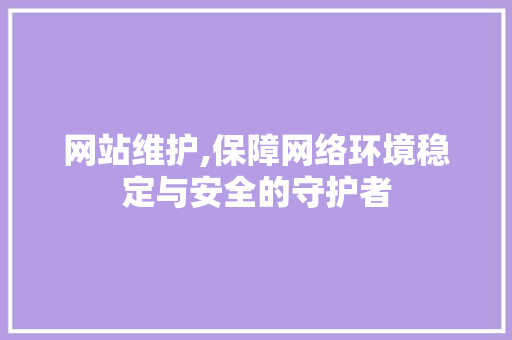 网站维护,保障网络环境稳定与安全的守护者