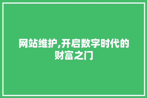 网站维护,开启数字时代的财富之门