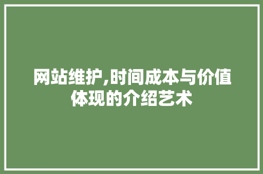 网站维护,时间成本与价值体现的介绍艺术
