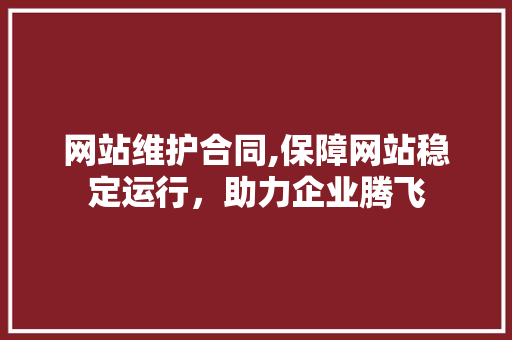 网站维护合同,保障网站稳定运行，助力企业腾飞