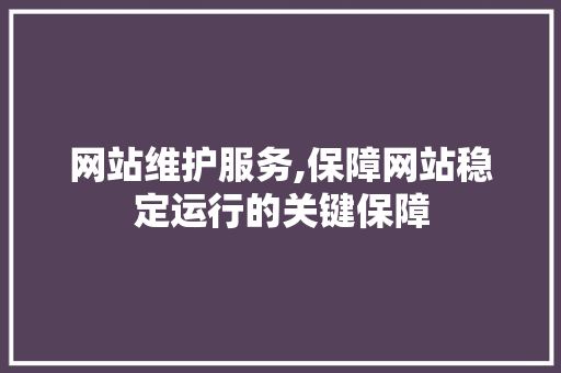 网站维护服务,保障网站稳定运行的关键保障
