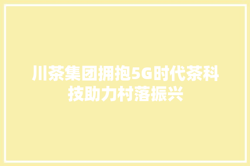 川茶集团拥抱5G时代茶科技助力村落振兴