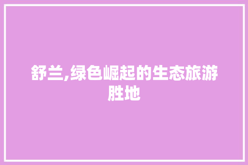 舒兰,绿色崛起的生态旅游胜地
