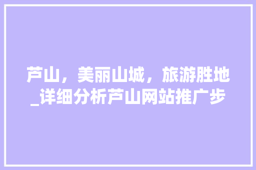 芦山，美丽山城，旅游胜地_详细分析芦山网站推广步骤