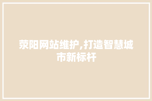 荥阳网站维护,打造智慧城市新标杆