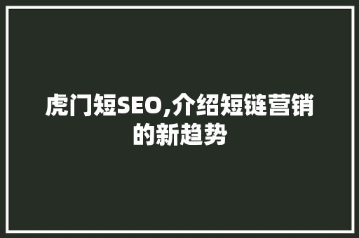 虎门短SEO,介绍短链营销的新趋势