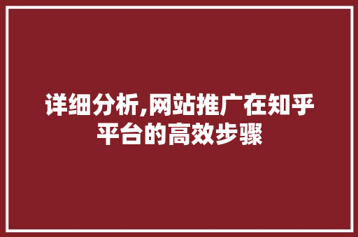 详细分析,网站推广在知乎平台的高效步骤