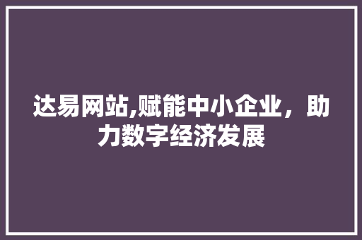 达易网站,赋能中小企业，助力数字经济发展