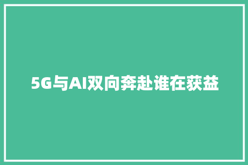 5G与AI双向奔赴谁在获益