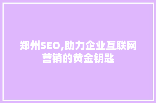 郑州SEO,助力企业互联网营销的黄金钥匙