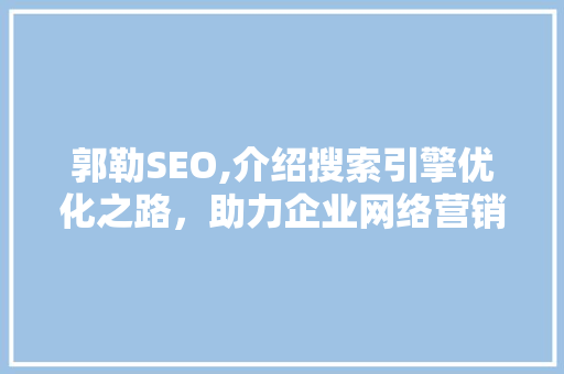 郭勒SEO,介绍搜索引擎优化之路，助力企业网络营销腾飞