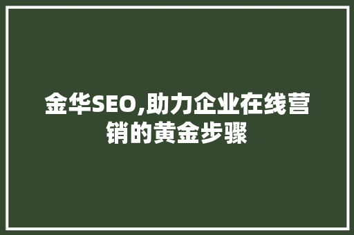 金华SEO,助力企业在线营销的黄金步骤