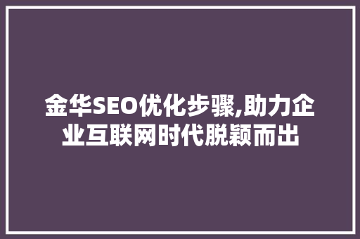金华SEO优化步骤,助力企业互联网时代脱颖而出