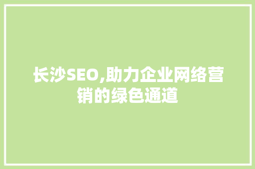 长沙SEO,助力企业网络营销的绿色通道