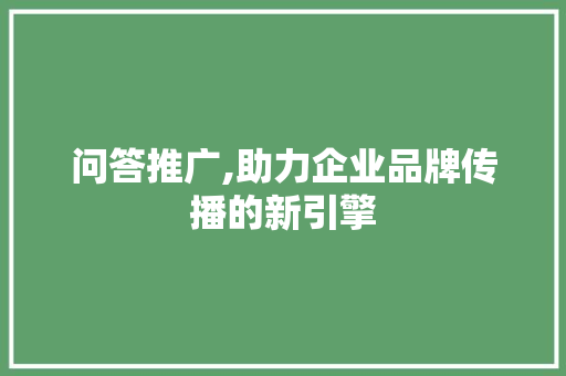 问答推广,助力企业品牌传播的新引擎
