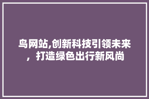 鸟网站,创新科技引领未来，打造绿色出行新风尚