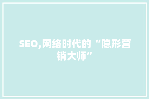 SEO,网络时代的“隐形营销大师”