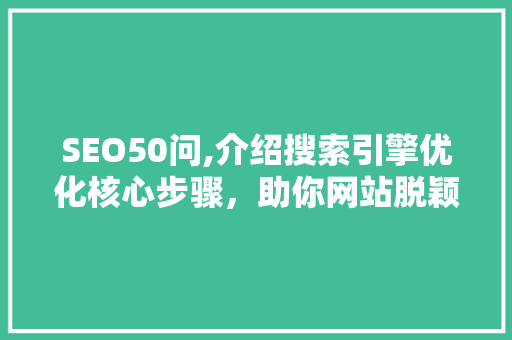 SEO50问,介绍搜索引擎优化核心步骤，助你网站脱颖而出