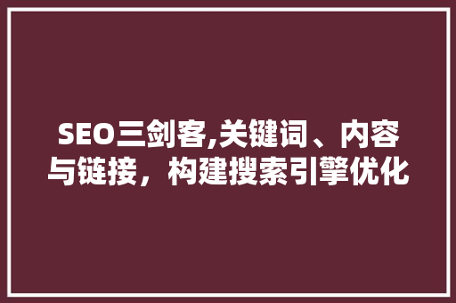 SEO三剑客,关键词、内容与链接，构建搜索引擎优化之路