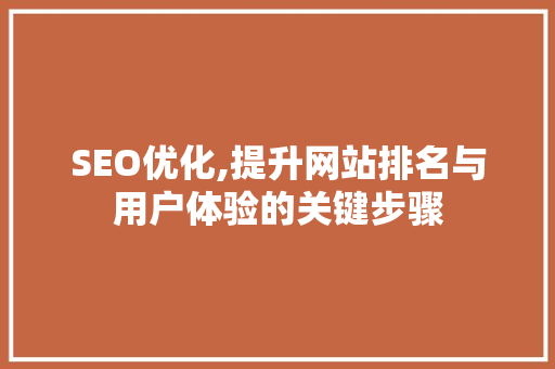SEO优化,提升网站排名与用户体验的关键步骤