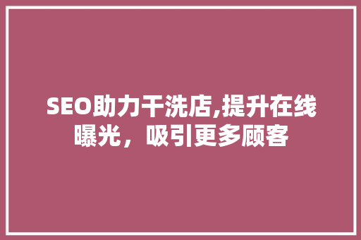 SEO助力干洗店,提升在线曝光，吸引更多顾客