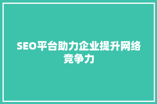 SEO平台助力企业提升网络竞争力