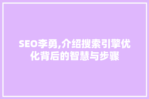 SEO李勇,介绍搜索引擎优化背后的智慧与步骤