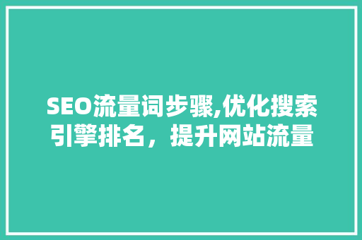 SEO流量词步骤,优化搜索引擎排名，提升网站流量