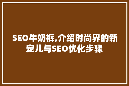 SEO牛奶裤,介绍时尚界的新宠儿与SEO优化步骤
