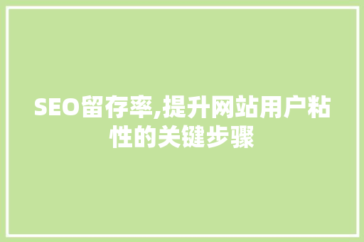 SEO留存率,提升网站用户粘性的关键步骤