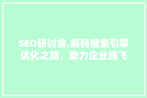 SEO研讨会,解码搜索引擎优化之路，助力企业腾飞