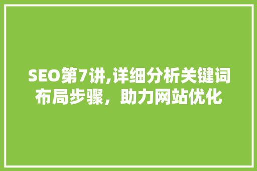 SEO第7讲,详细分析关键词布局步骤，助力网站优化