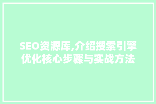 SEO资源库,介绍搜索引擎优化核心步骤与实战方法